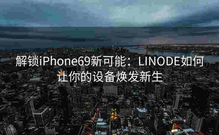 解锁iPhone69新可能:LINODE如何让你的设备焕发新生 解锁iPhone69新可能:LINODE如何让你的设备焕发新生