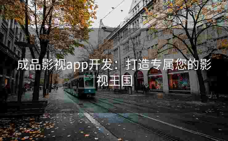 成品影视app开发：打造专属您的影视王国