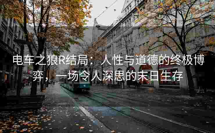 电车之狼R结局：人性与道德的终极博弈，一场令人深思的末日生存