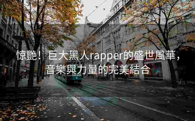惊艷！巨大黑人rapper的盛世風華，音樂與力量的完美結合