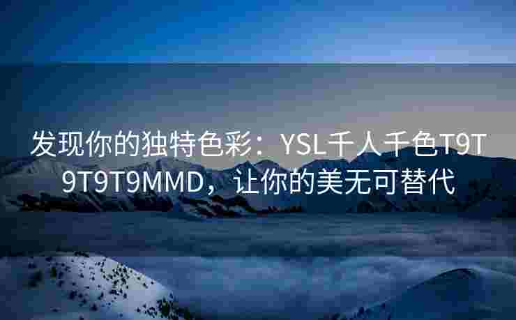 发现你的独特色彩：YSL千人千色T9T9T9T9MMD，让你的美无可替代