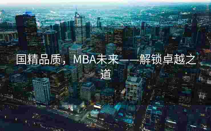 国精品质，MBA未来——解锁卓越之道